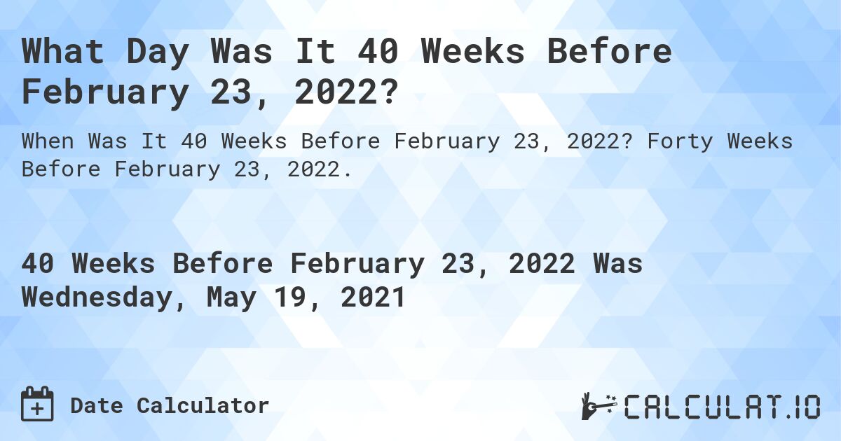What Day Was It 40 Weeks Before February 23, 2022?. Forty Weeks Before February 23, 2022.