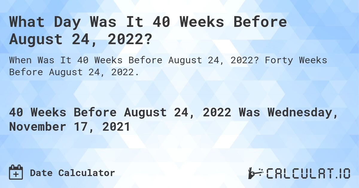 What Day Was It 40 Weeks Before August 24, 2022?. Forty Weeks Before August 24, 2022.
