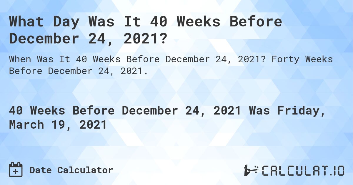 What Day Was It 40 Weeks Before December 24, 2021?. Forty Weeks Before December 24, 2021.