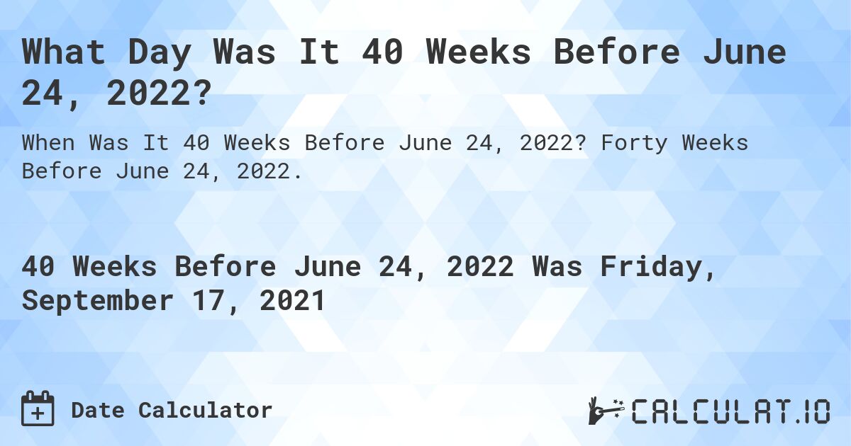 What Day Was It 40 Weeks Before June 24, 2022?. Forty Weeks Before June 24, 2022.