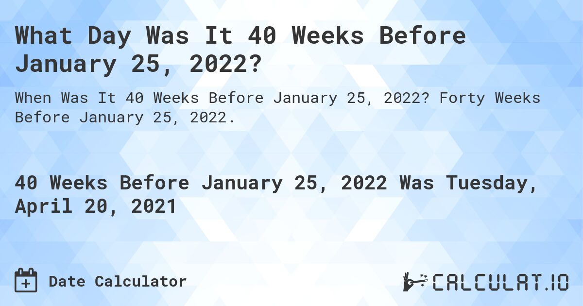 What Day Was It 40 Weeks Before January 25, 2022?. Forty Weeks Before January 25, 2022.