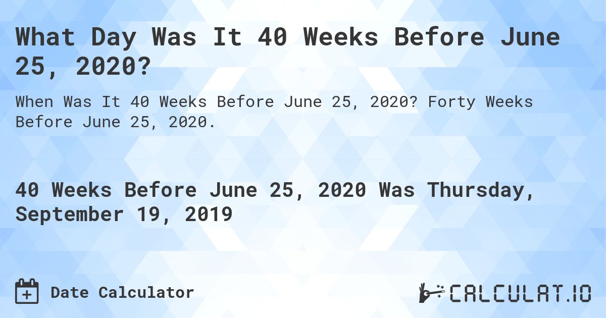 What Day Was It 40 Weeks Before June 25, 2020?. Forty Weeks Before June 25, 2020.