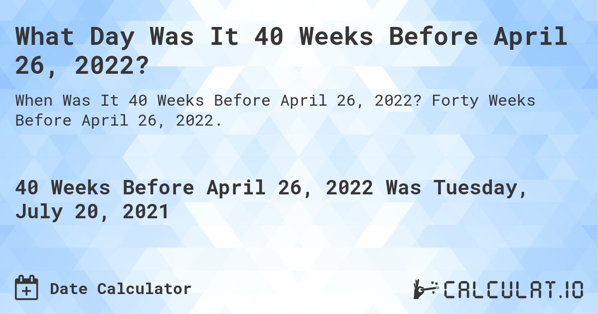 What Day Was It 40 Weeks Before April 26, 2022?. Forty Weeks Before April 26, 2022.