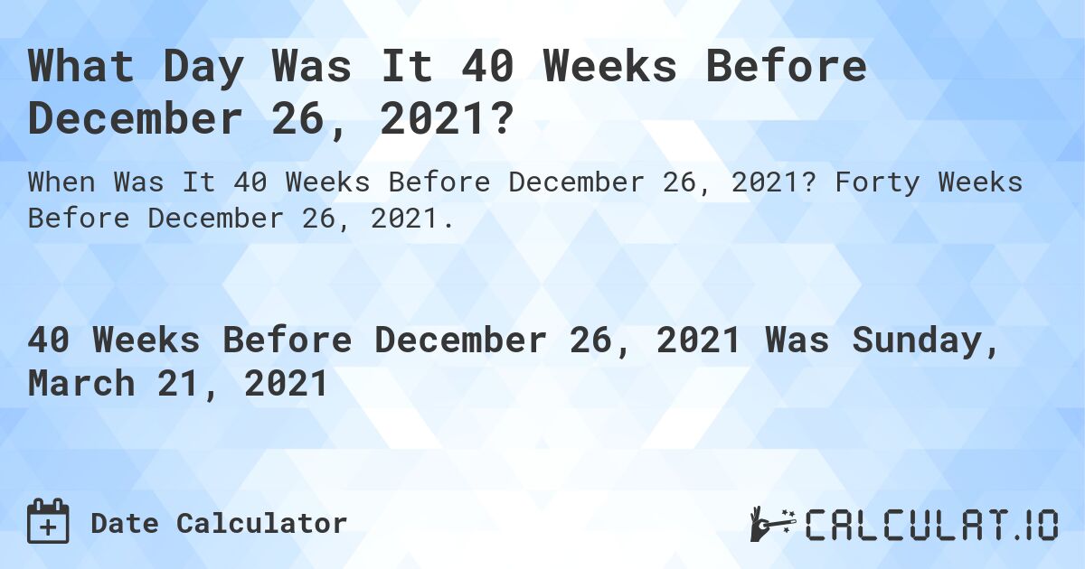 What Day Was It 40 Weeks Before December 26, 2021?. Forty Weeks Before December 26, 2021.