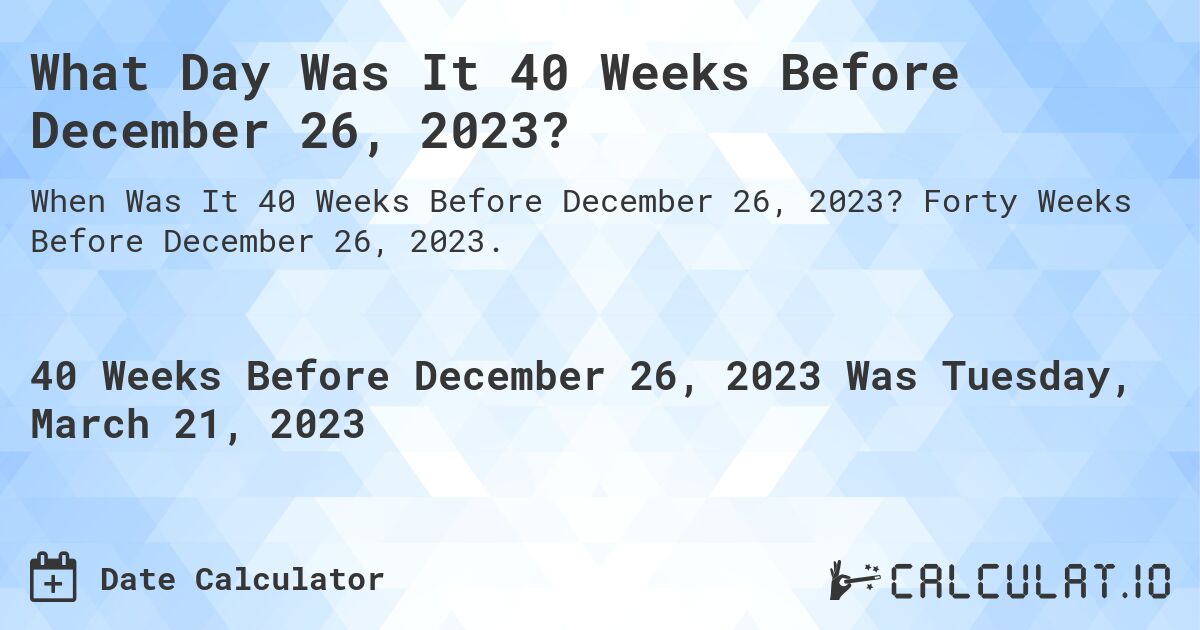 What Day Was It 40 Weeks Before December 26, 2023?. Forty Weeks Before December 26, 2023.