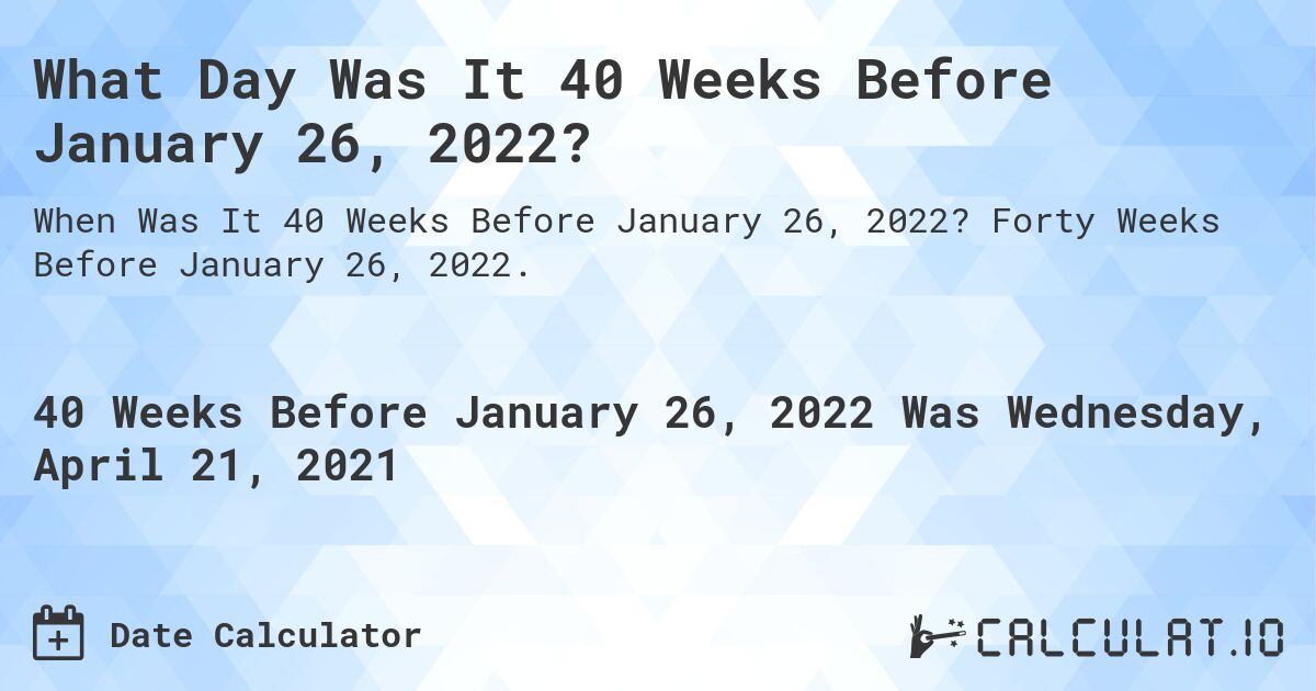 What Day Was It 40 Weeks Before January 26, 2022?. Forty Weeks Before January 26, 2022.