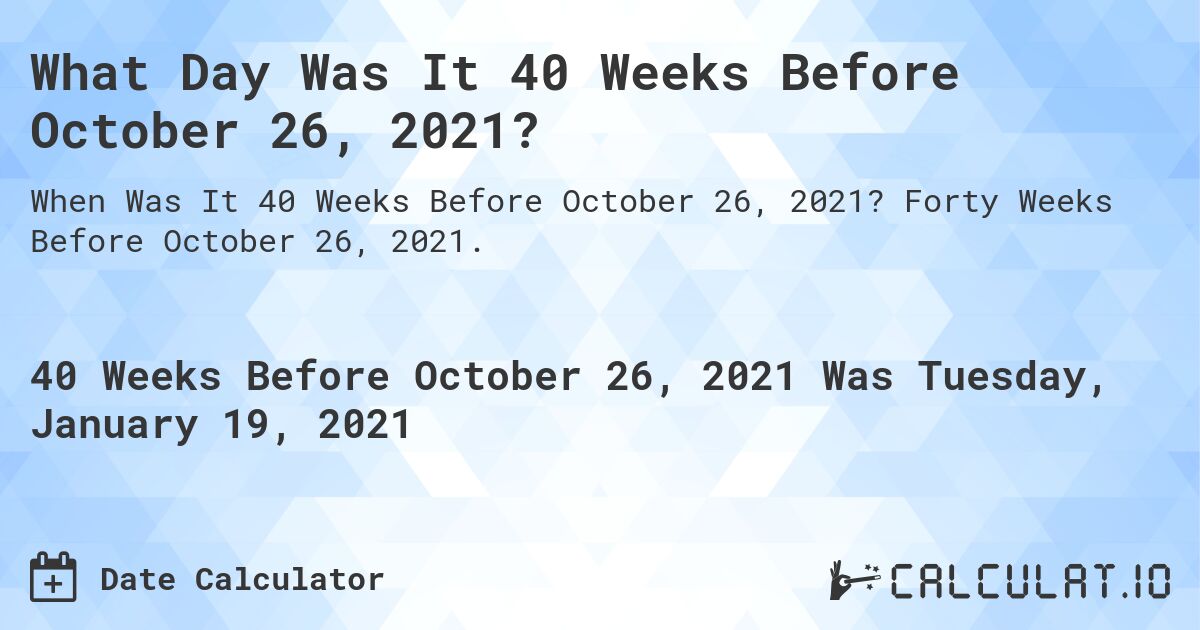 What Day Was It 40 Weeks Before October 26, 2021?. Forty Weeks Before October 26, 2021.