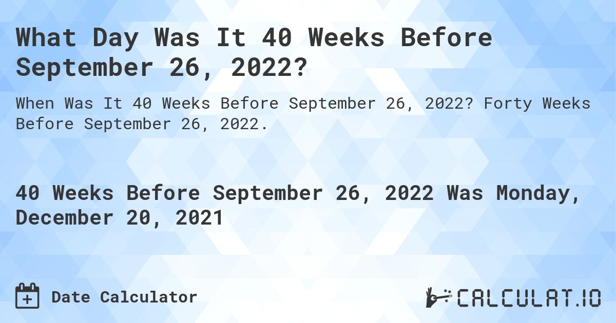 What Day Was It 40 Weeks Before September 26, 2022?. Forty Weeks Before September 26, 2022.