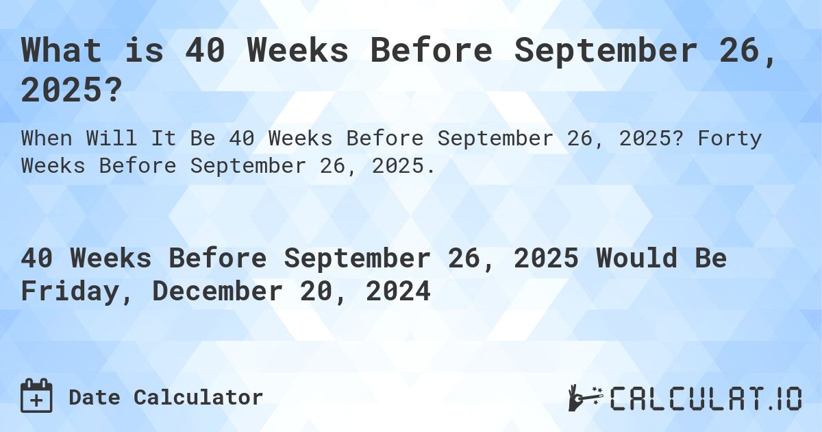 What is 40 Weeks Before September 26, 2025?. Forty Weeks Before September 26, 2025.