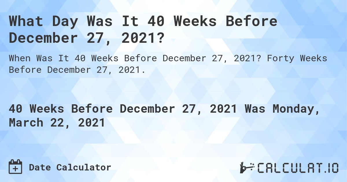 What Day Was It 40 Weeks Before December 27, 2021?. Forty Weeks Before December 27, 2021.