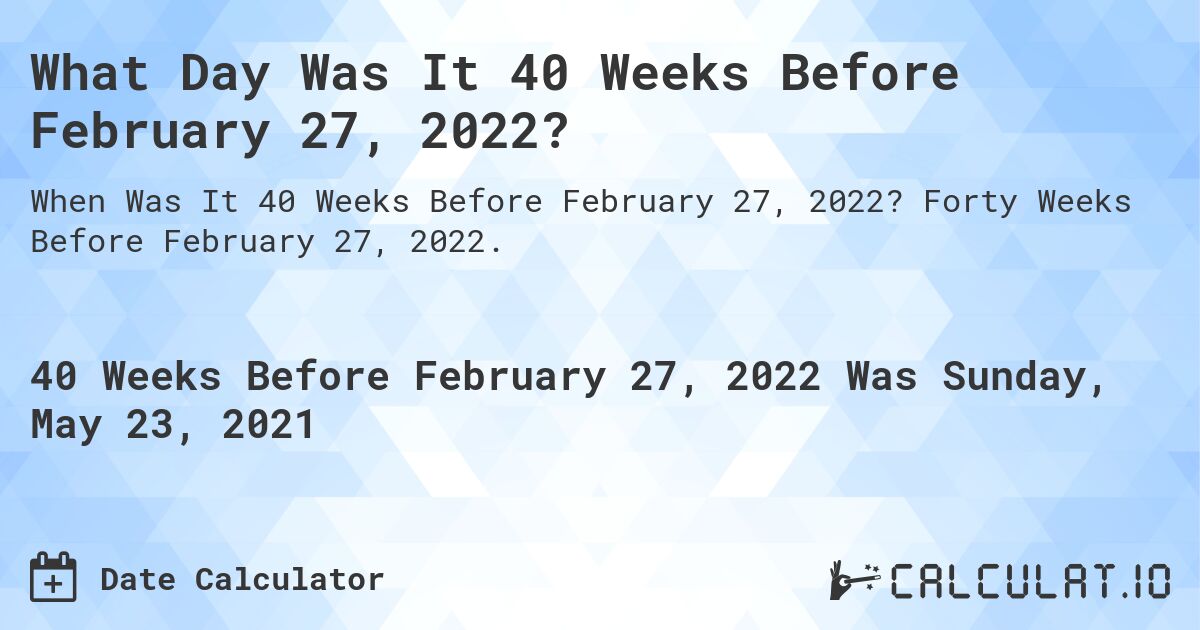 What Day Was It 40 Weeks Before February 27, 2022?. Forty Weeks Before February 27, 2022.