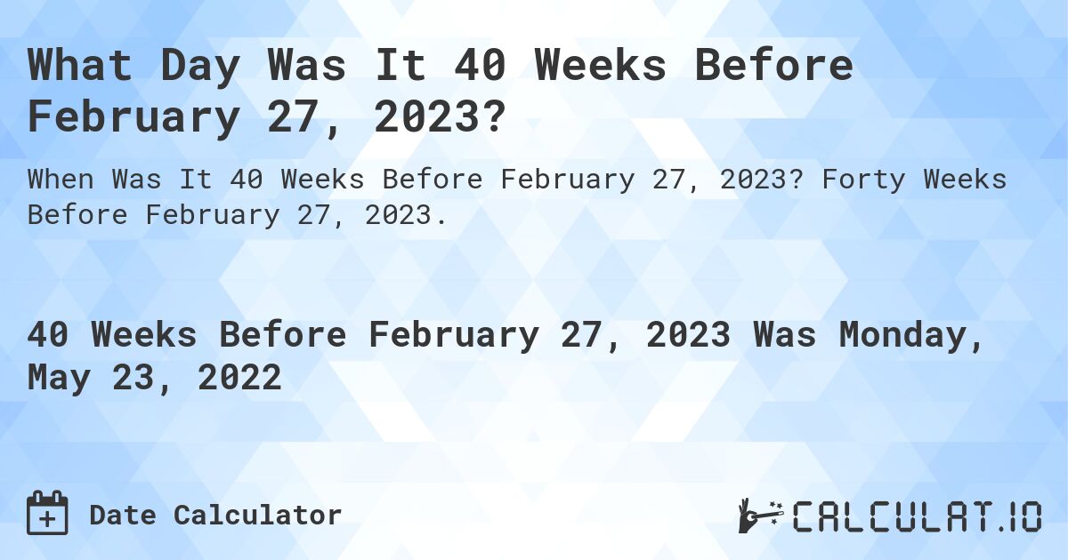 What Day Was It 40 Weeks Before February 27, 2023?. Forty Weeks Before February 27, 2023.