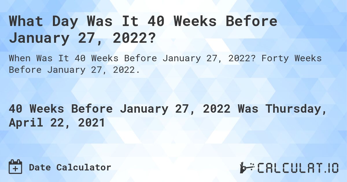 What Day Was It 40 Weeks Before January 27, 2022?. Forty Weeks Before January 27, 2022.