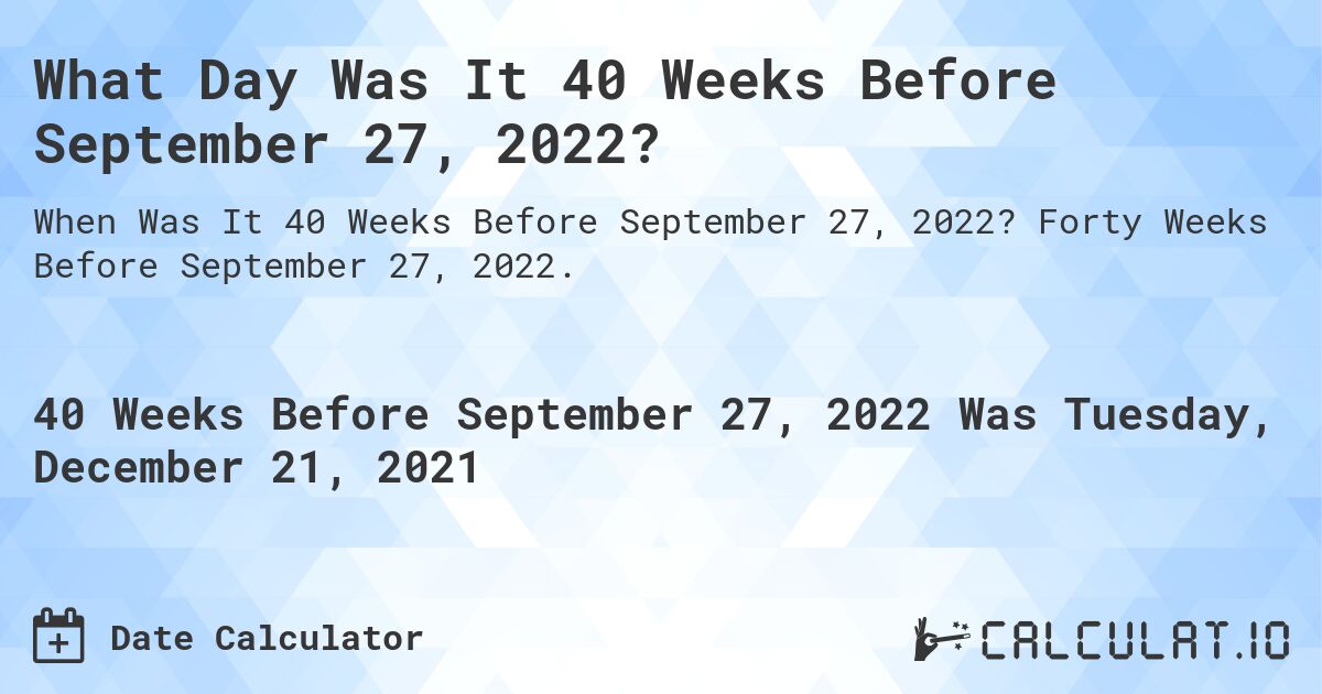 What Day Was It 40 Weeks Before September 27, 2022?. Forty Weeks Before September 27, 2022.