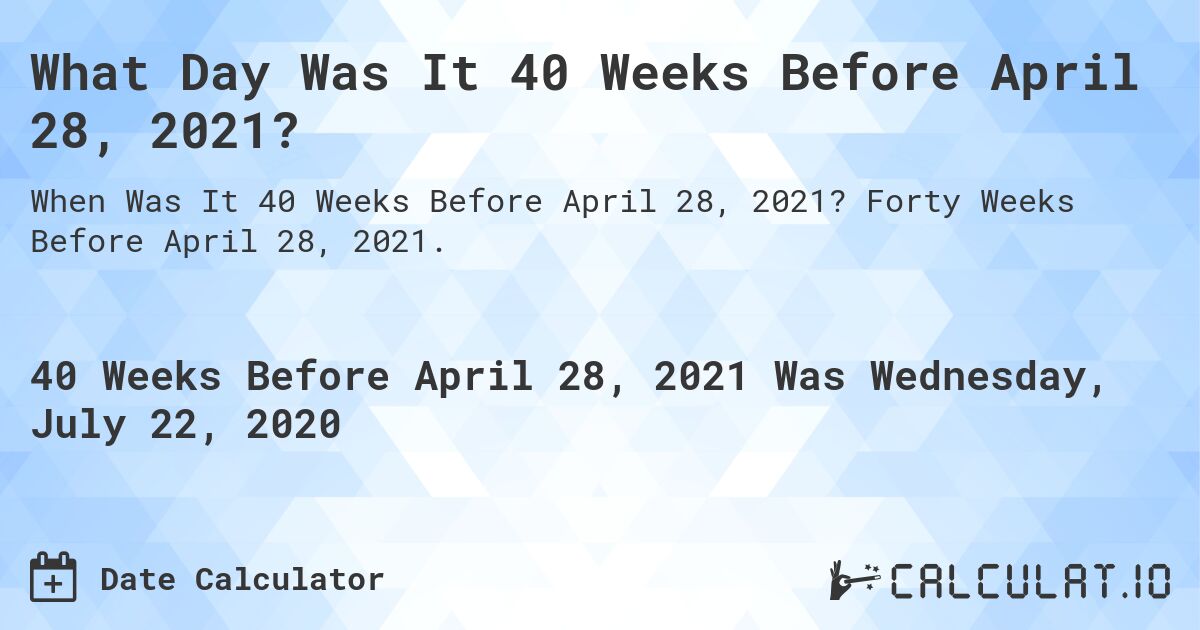 What Day Was It 40 Weeks Before April 28, 2021?. Forty Weeks Before April 28, 2021.