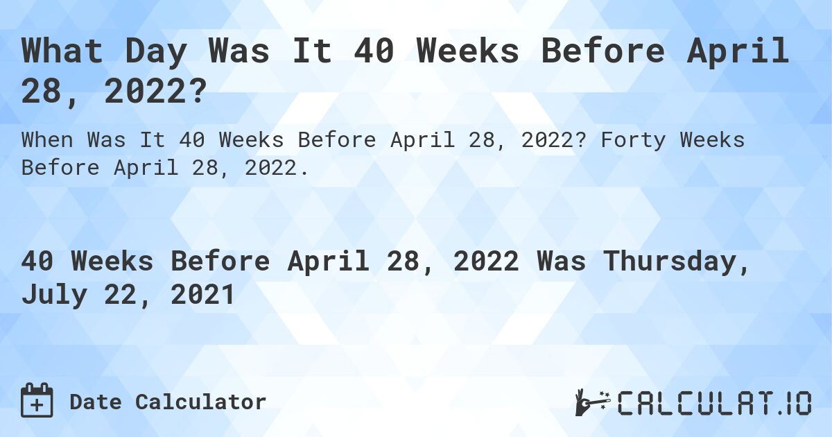 What Day Was It 40 Weeks Before April 28, 2022?. Forty Weeks Before April 28, 2022.