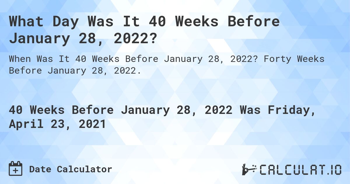 What Day Was It 40 Weeks Before January 28, 2022?. Forty Weeks Before January 28, 2022.