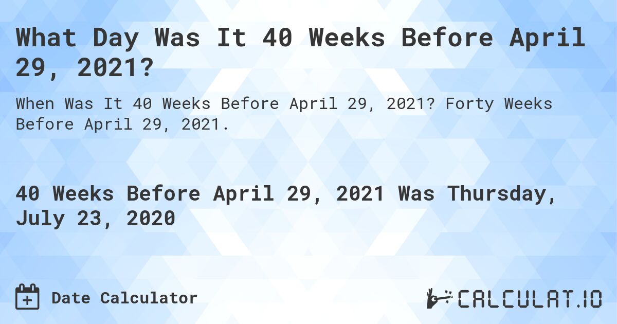 What Day Was It 40 Weeks Before April 29, 2021?. Forty Weeks Before April 29, 2021.