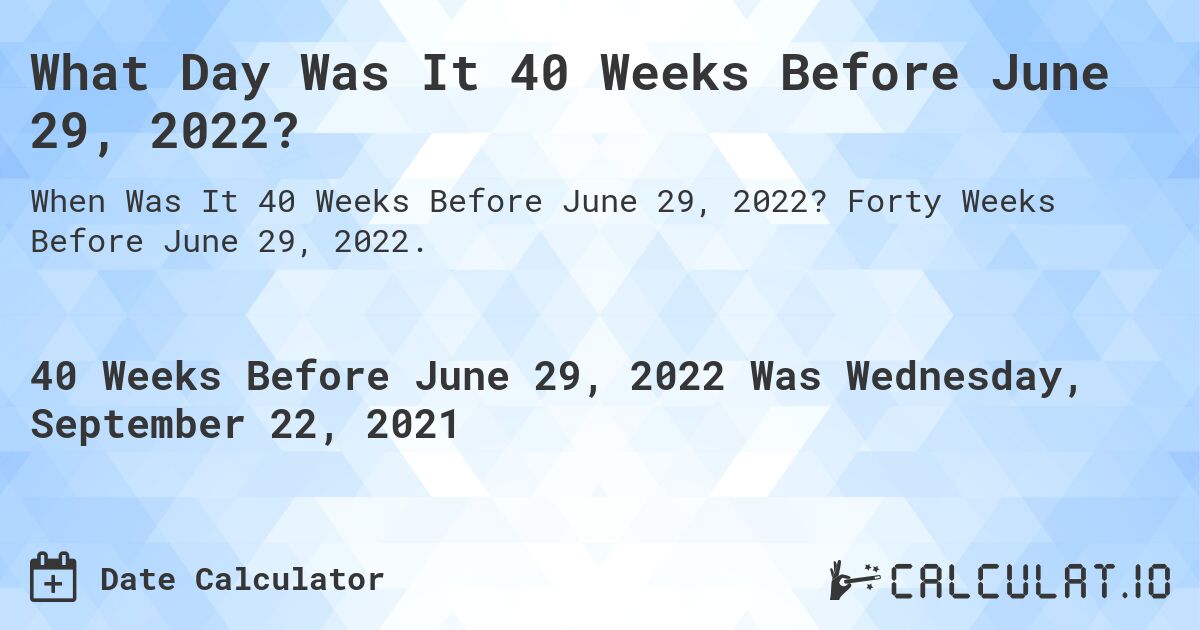 What Day Was It 40 Weeks Before June 29, 2022?. Forty Weeks Before June 29, 2022.