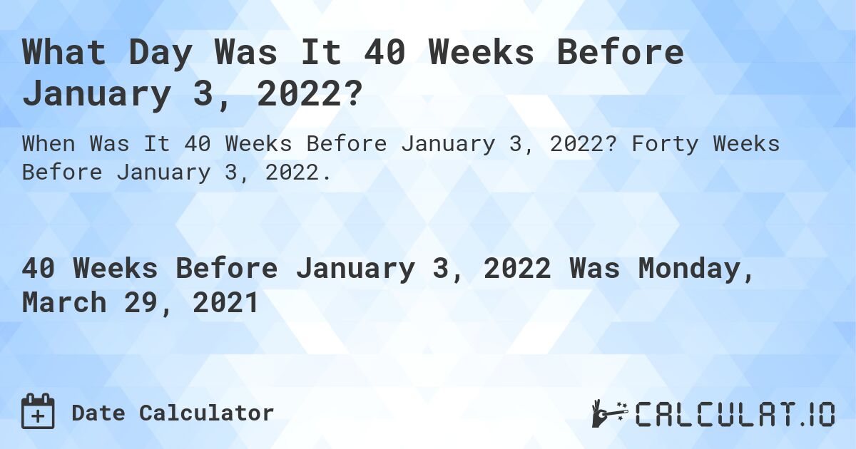 What Day Was It 40 Weeks Before January 3, 2022?. Forty Weeks Before January 3, 2022.