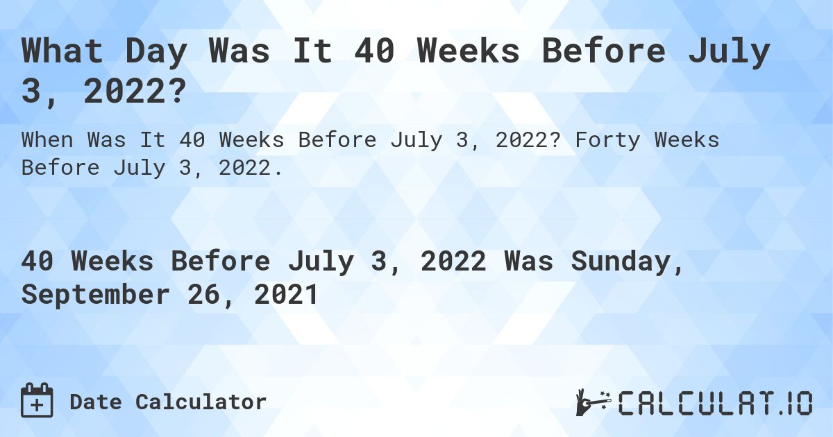 What Day Was It 40 Weeks Before July 3, 2022?. Forty Weeks Before July 3, 2022.