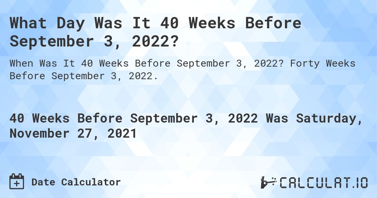 What Day Was It 40 Weeks Before September 3, 2022?. Forty Weeks Before September 3, 2022.