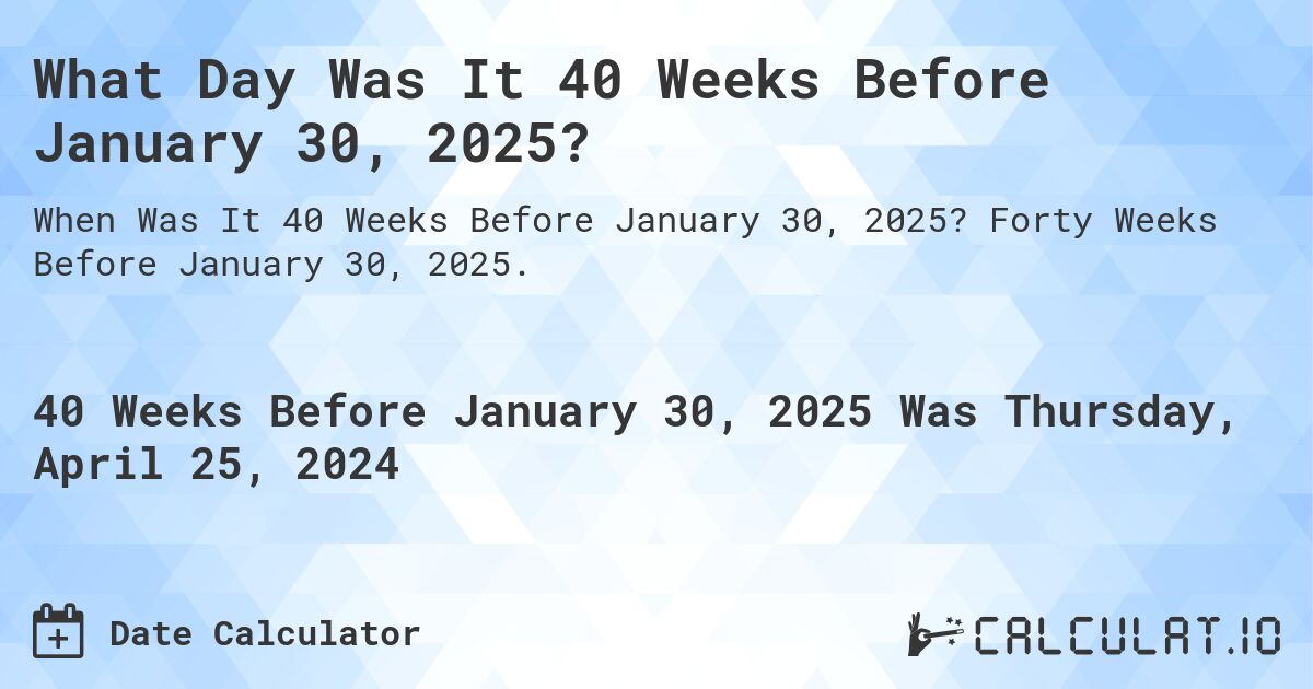 What Day Was It 40 Weeks Before January 30, 2025?. Forty Weeks Before January 30, 2025.