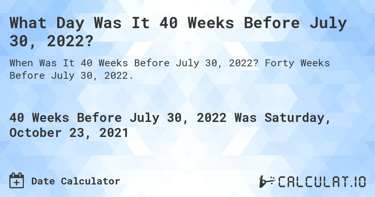 What Day Was It 40 Weeks Before July 30, 2022?. Forty Weeks Before July 30, 2022.