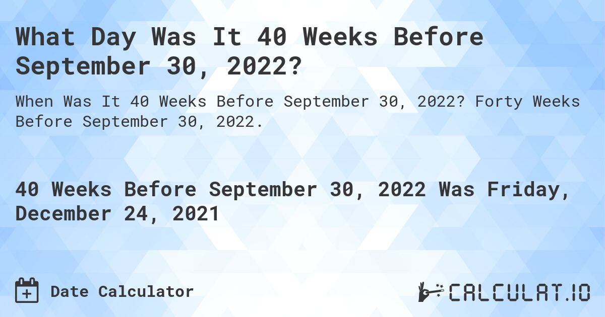 What Day Was It 40 Weeks Before September 30, 2022?. Forty Weeks Before September 30, 2022.