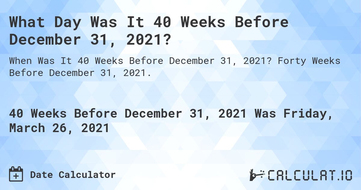 What Day Was It 40 Weeks Before December 31, 2021?. Forty Weeks Before December 31, 2021.