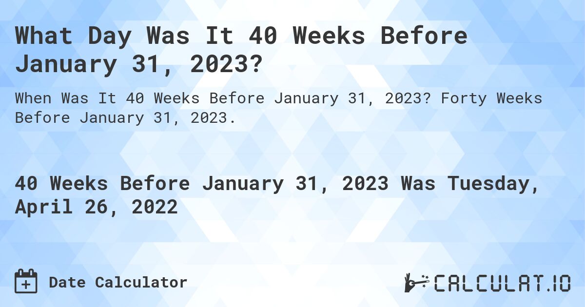 What Day Was It 40 Weeks Before January 31, 2023?. Forty Weeks Before January 31, 2023.