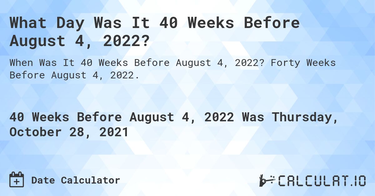 What Day Was It 40 Weeks Before August 4, 2022?. Forty Weeks Before August 4, 2022.