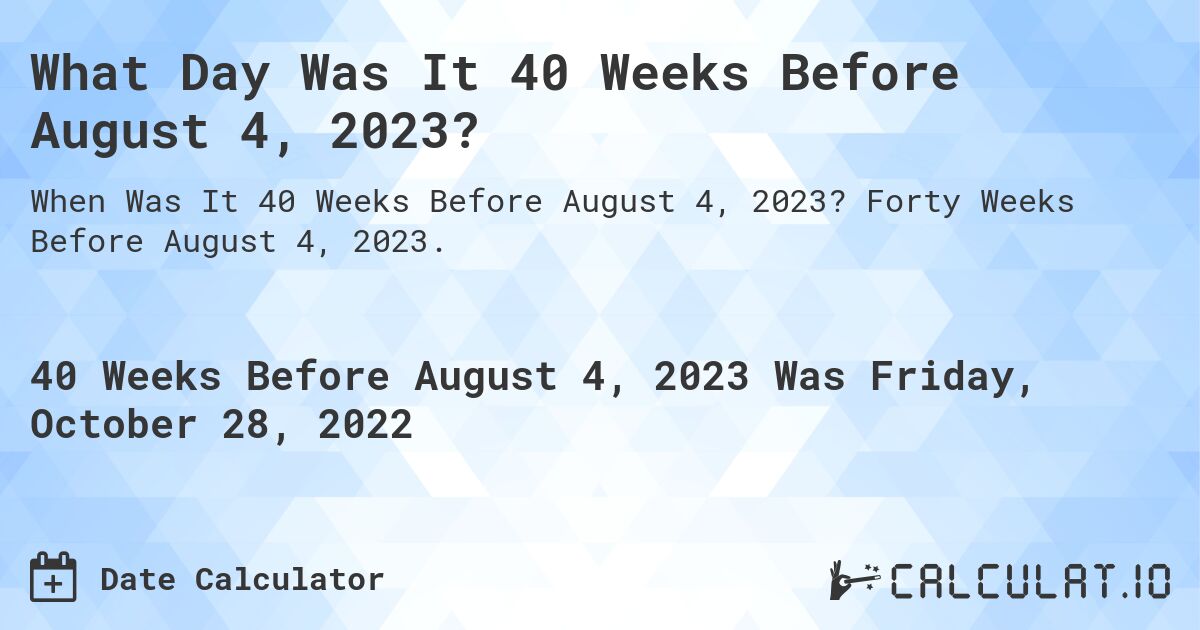 What Day Was It 40 Weeks Before August 4, 2023?. Forty Weeks Before August 4, 2023.