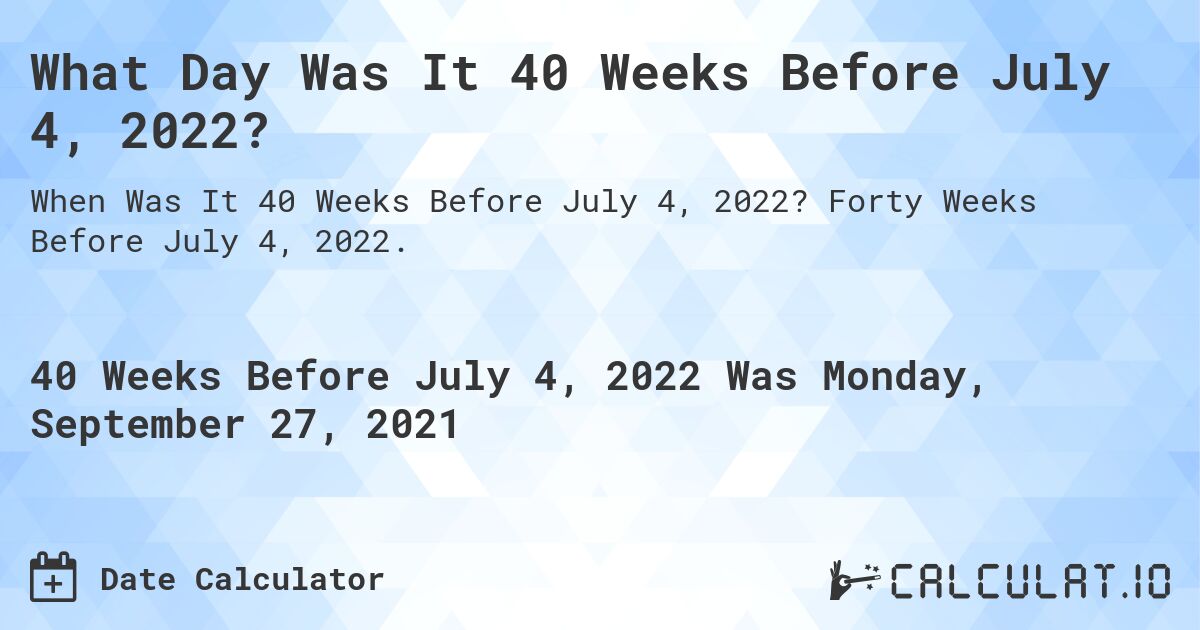 What Day Was It 40 Weeks Before July 4, 2022?. Forty Weeks Before July 4, 2022.