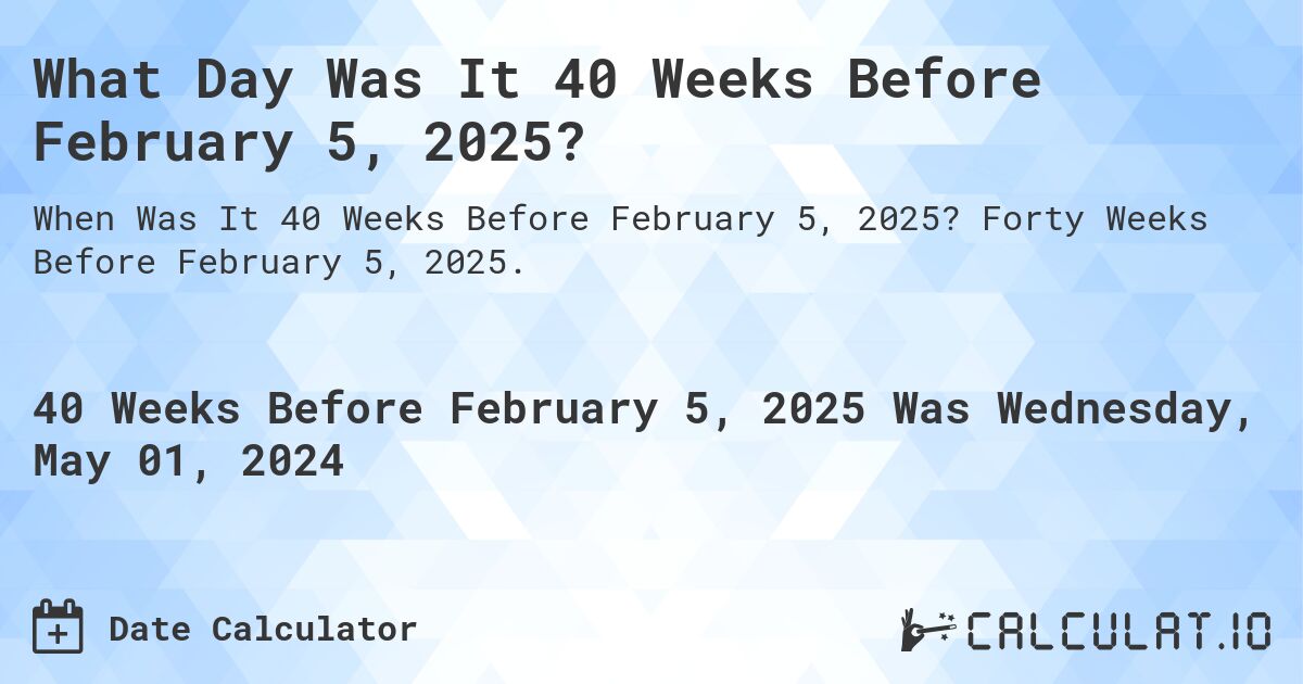 What is 40 Weeks Before February 5, 2025?. Forty Weeks Before February 5, 2025.