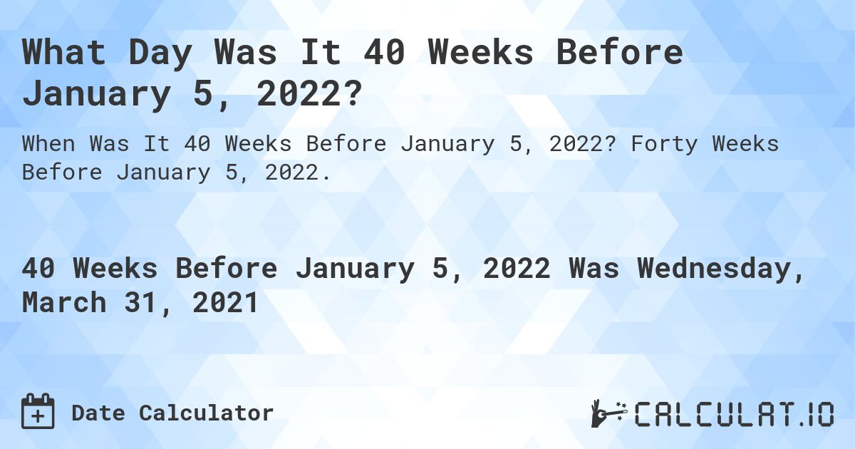 What Day Was It 40 Weeks Before January 5, 2022?. Forty Weeks Before January 5, 2022.