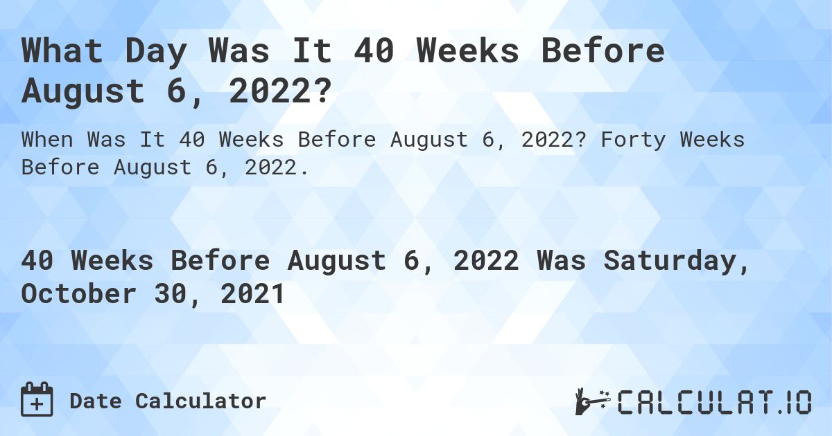 What Day Was It 40 Weeks Before August 6, 2022?. Forty Weeks Before August 6, 2022.