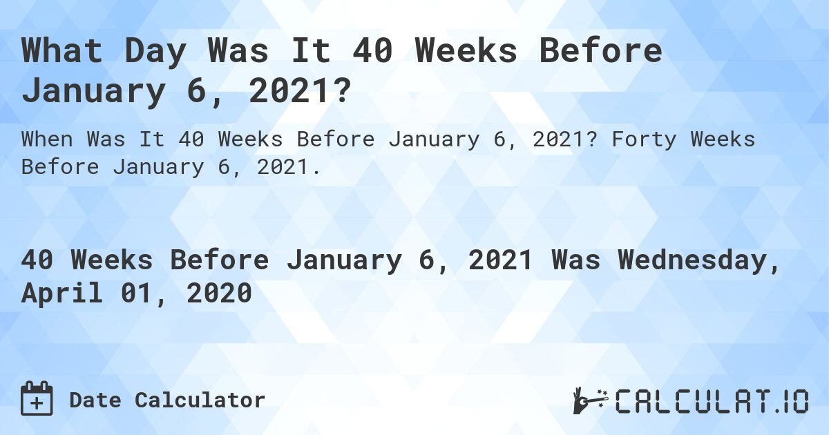 What Day Was It 40 Weeks Before January 6, 2021?. Forty Weeks Before January 6, 2021.