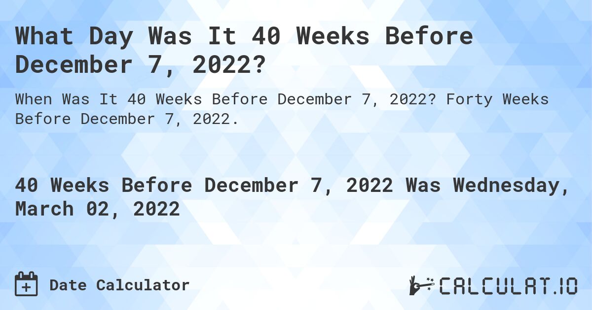 What Day Was It 40 Weeks Before December 7, 2022?. Forty Weeks Before December 7, 2022.