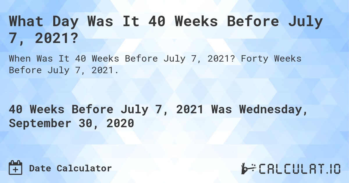 What Day Was It 40 Weeks Before July 7, 2021?. Forty Weeks Before July 7, 2021.