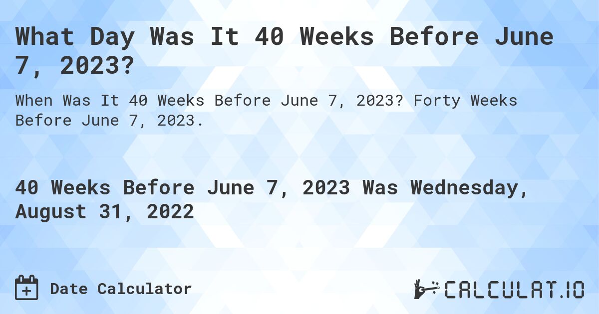 What Day Was It 40 Weeks Before June 7, 2023?. Forty Weeks Before June 7, 2023.