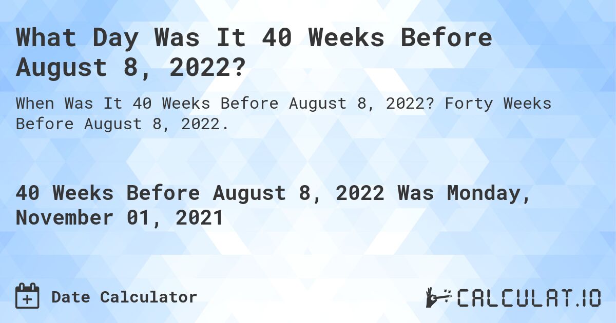 What Day Was It 40 Weeks Before August 8, 2022?. Forty Weeks Before August 8, 2022.