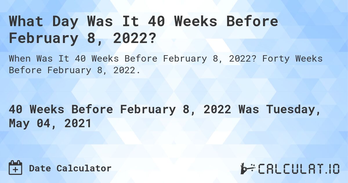 What Day Was It 40 Weeks Before February 8, 2022?. Forty Weeks Before February 8, 2022.