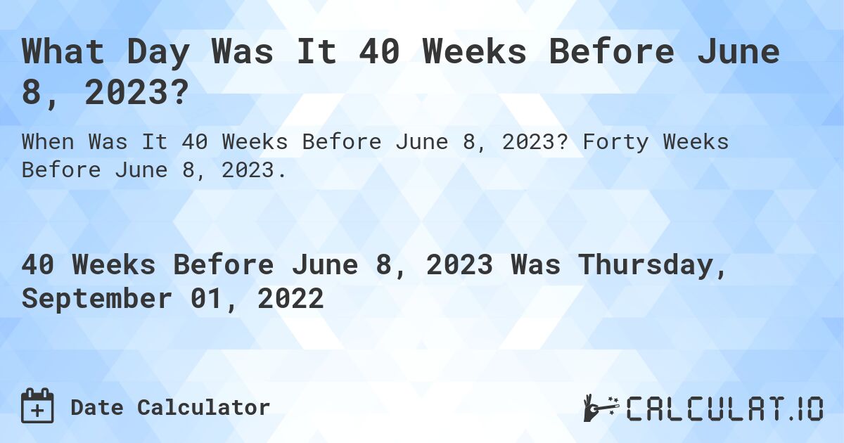 What Day Was It 40 Weeks Before June 8, 2023?. Forty Weeks Before June 8, 2023.