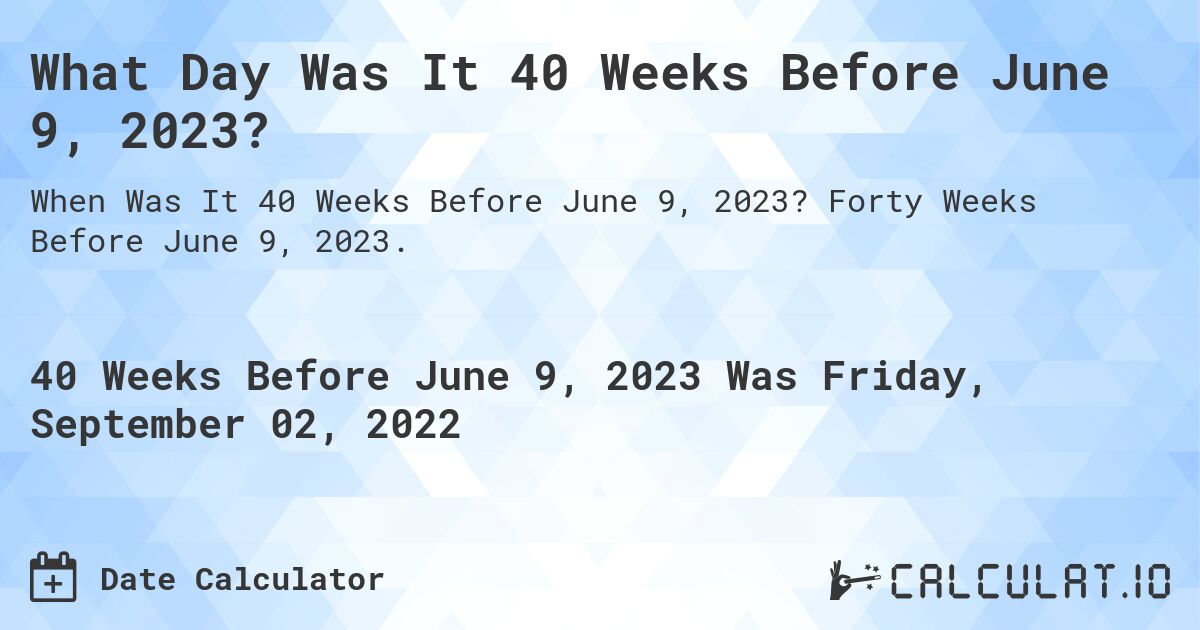 What Day Was It 40 Weeks Before June 9, 2023?. Forty Weeks Before June 9, 2023.