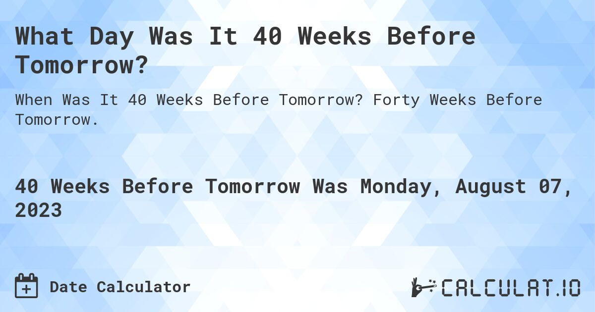 What Day Was It 40 Weeks Before Tomorrow?. Forty Weeks Before Tomorrow.