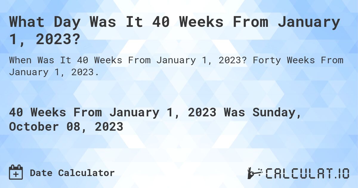 What Day Was It 40 Weeks From January 1, 2023?. Forty Weeks From January 1, 2023.