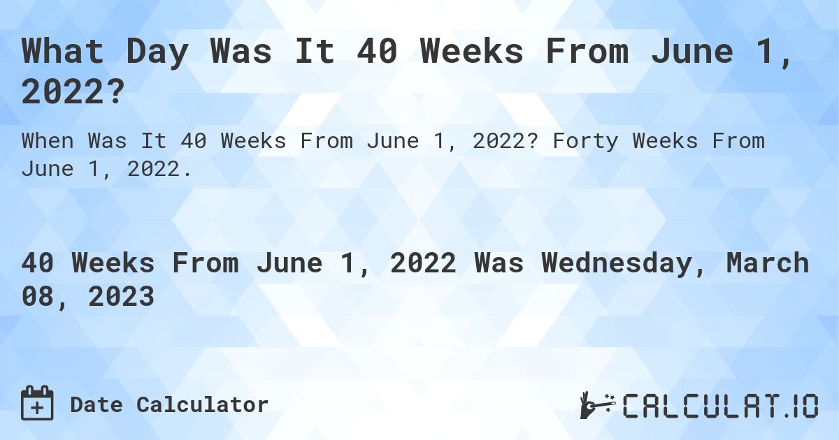 What Day Was It 40 Weeks From June 1, 2022?. Forty Weeks From June 1, 2022.