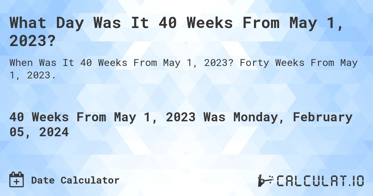 What Day Was It 40 Weeks From May 1, 2023?. Forty Weeks From May 1, 2023.
