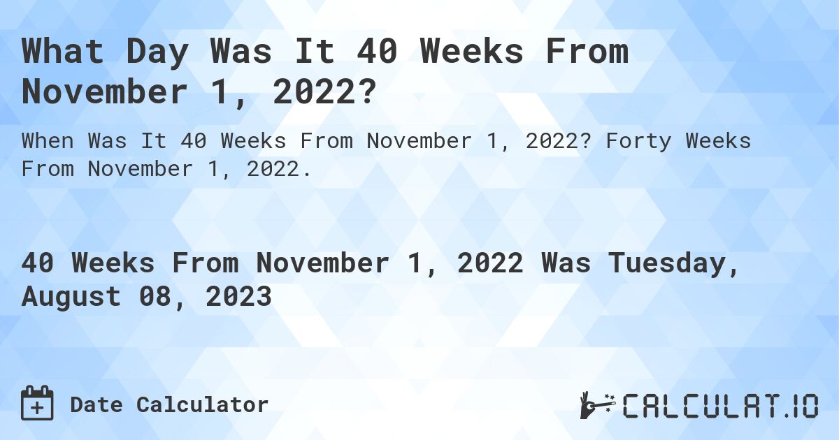 What Day Was It 40 Weeks From November 1, 2022?. Forty Weeks From November 1, 2022.
